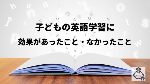 子どもが英語を話せるようになるのに効果があったこと・なかったこと【実体験から思うこと】